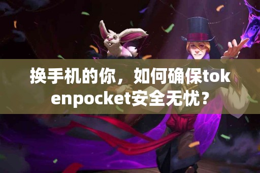 换手机的你，如何确保tokenpocket安全无忧？