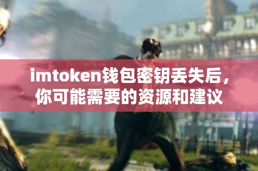 imtoken钱包密钥丢失后，你可能需要的资源和建议