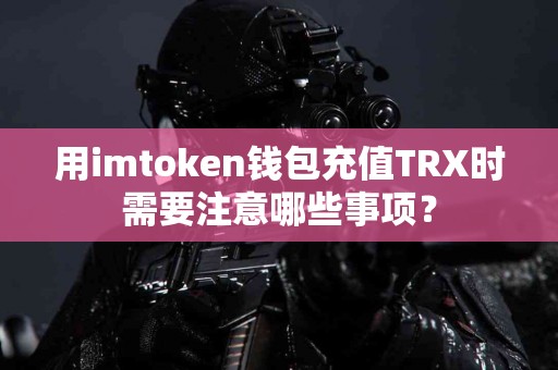 用imtoken钱包充值TRX时需要注意哪些事项？