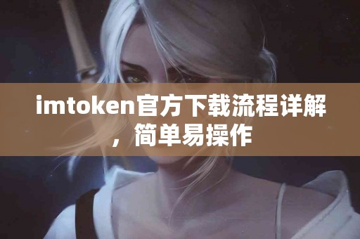 imtoken官方下载流程详解，简单易操作