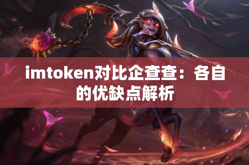 imtoken对比企查查：各自的优缺点解析