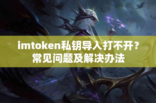 imtoken私钥导入打不开？常见问题及解决办法