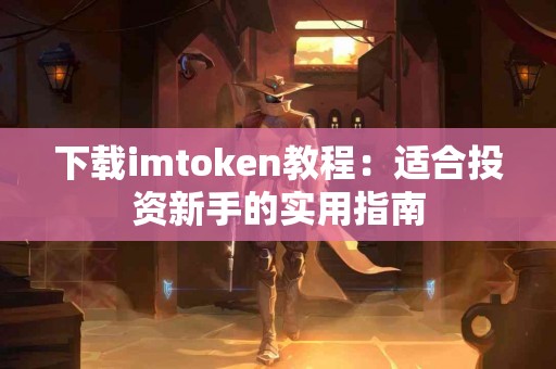 下载imtoken教程：适合投资新手的实用指南