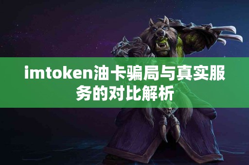 imtoken油卡骗局与真实服务的对比解析