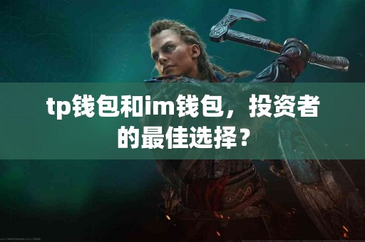 tp钱包和im钱包，投资者的最佳选择？