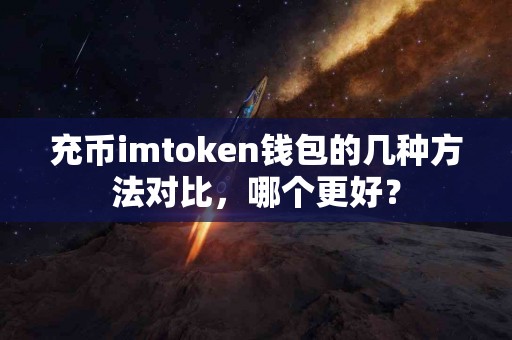 充币imtoken钱包的几种方法对比，哪个更好？