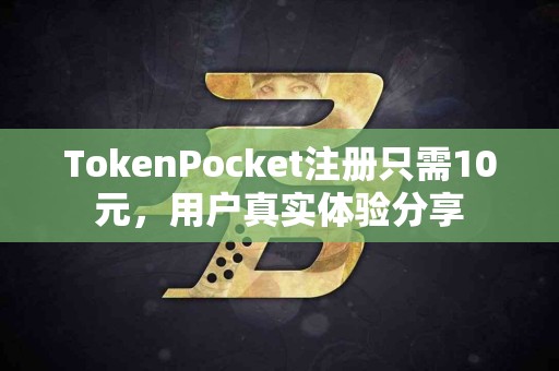 TokenPocket注册只需10元，用户真实体验分享