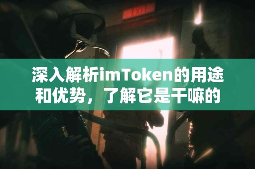 深入解析imToken的用途和优势，了解它是干嘛的