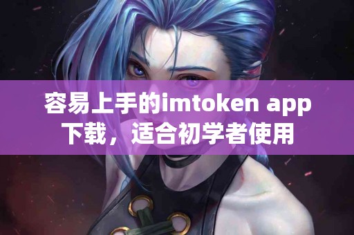容易上手的imtoken app下载，适合初学者使用