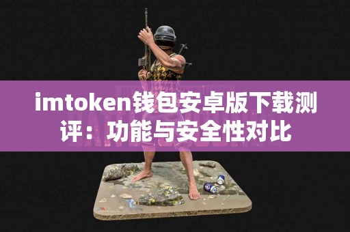 imtoken钱包安卓版下载测评：功能与安全性对比