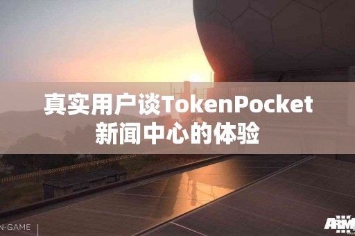 真实用户谈TokenPocket新闻中心的体验