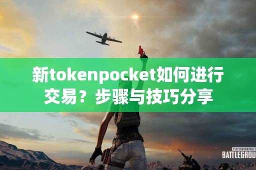 新tokenpocket如何进行交易？步骤与技巧分享