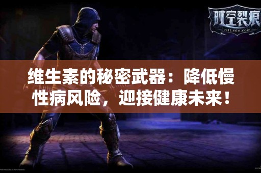 维生素的秘密武器：降低慢性病风险，迎接健康未来！