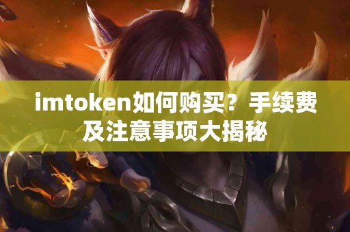 imtoken如何购买？手续费及注意事项大揭秘
