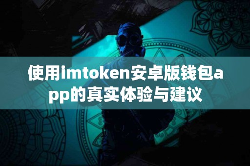 使用imtoken安卓版钱包app的真实体验与建议