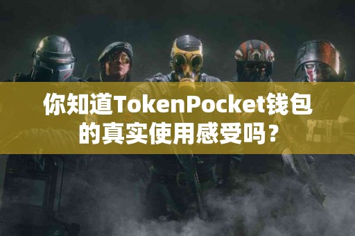 你知道TokenPocket钱包的真实使用感受吗？