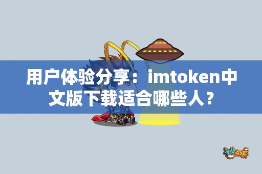 用户体验分享：imtoken中文版下载适合哪些人？