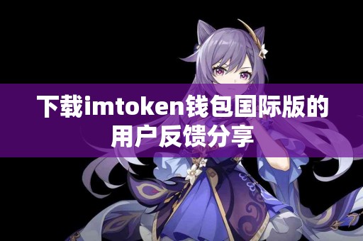 下载imtoken钱包国际版的用户反馈分享
