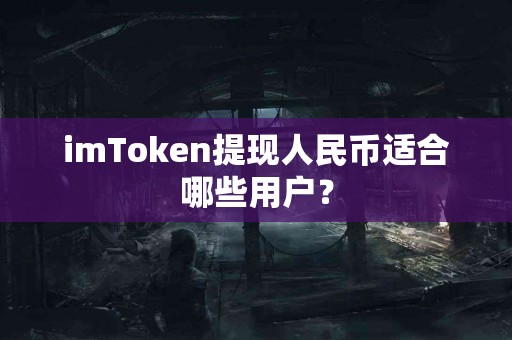 imToken提现人民币适合哪些用户？