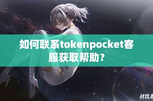 如何联系tokenpocket客服获取帮助？