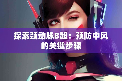 探索颈动脉B超：预防中风的关键步骤