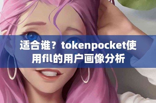 适合谁？tokenpocket使用fil的用户画像分析