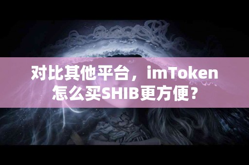 对比其他平台，imToken怎么买SHIB更方便？