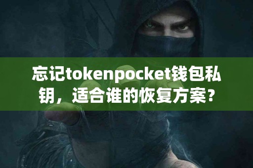 忘记tokenpocket钱包私钥，适合谁的恢复方案？