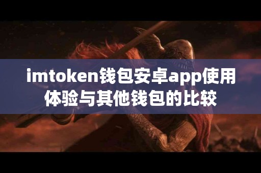 imtoken钱包安卓app使用体验与其他钱包的比较