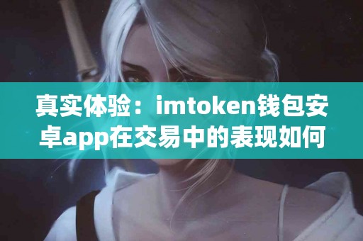 真实体验：imtoken钱包安卓app在交易中的表现如何？