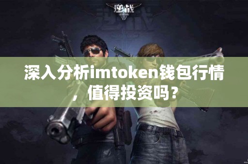 深入分析imtoken钱包行情，值得投资吗？