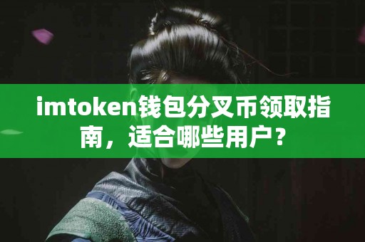 imtoken钱包分叉币领取指南，适合哪些用户？