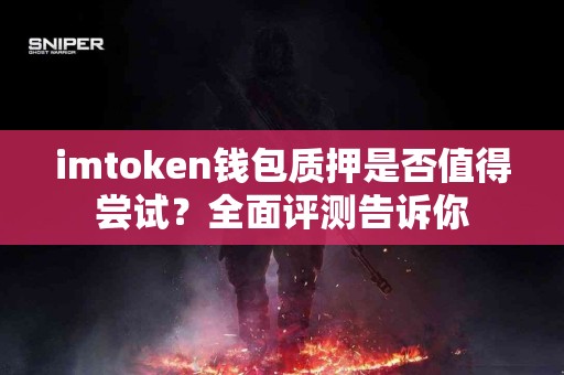 imtoken钱包质押是否值得尝试？全面评测告诉你