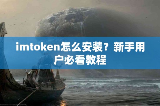 imtoken怎么安装？新手用户必看教程