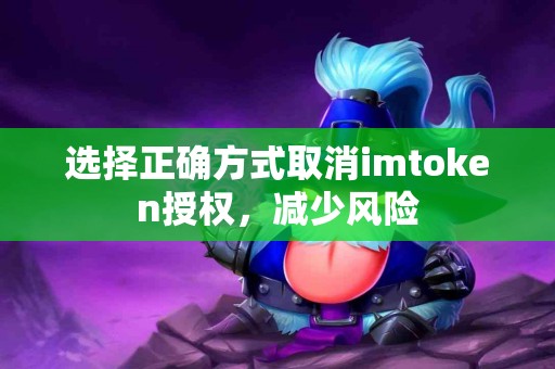 选择正确方式取消imtoken授权，减少风险
