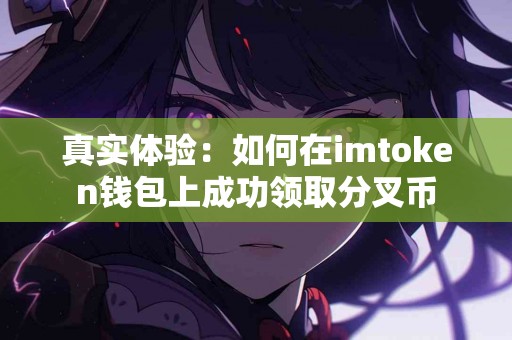 真实体验：如何在imtoken钱包上成功领取分叉币