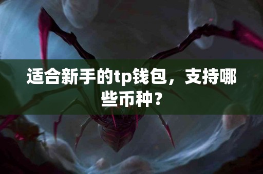适合新手的tp钱包，支持哪些币种？