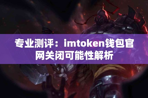 专业测评：imtoken钱包官网关闭可能性解析