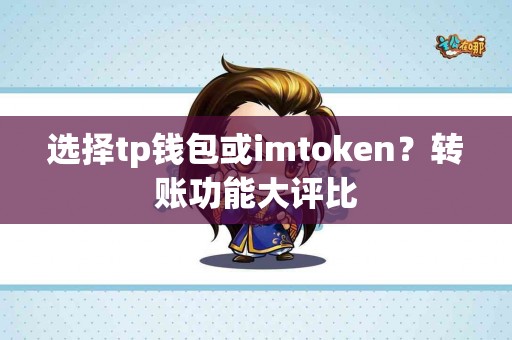 选择tp钱包或imtoken？转账功能大评比