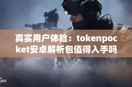 真实用户体验：tokenpocket安卓解析包值得入手吗？