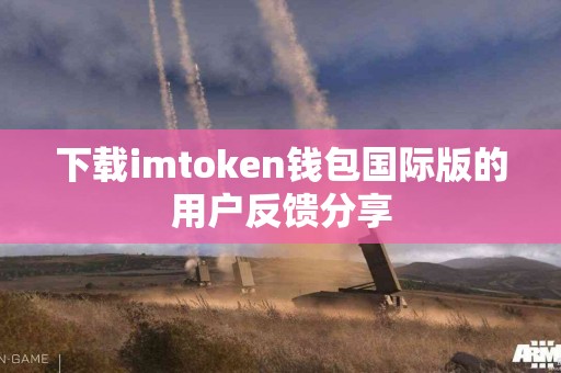 下载imtoken钱包国际版的用户反馈分享