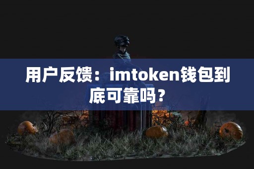 用户反馈：imtoken钱包到底可靠吗？