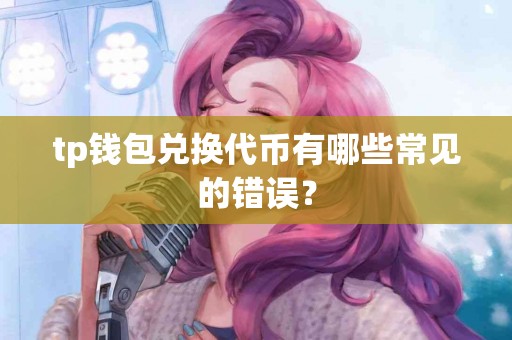 tp钱包兑换代币有哪些常见的错误？