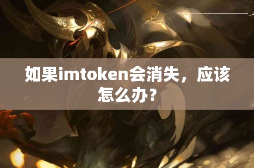 如果imtoken会消失，应该怎么办？
