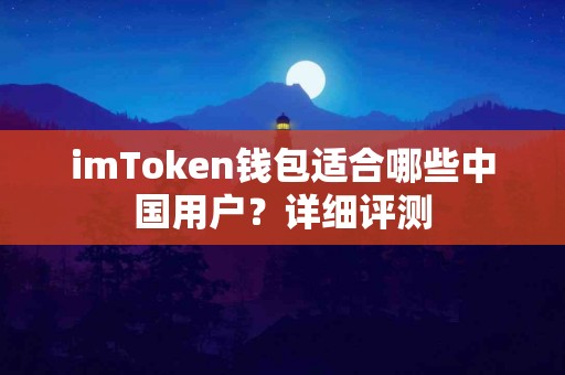 imToken钱包适合哪些中国用户？详细评测