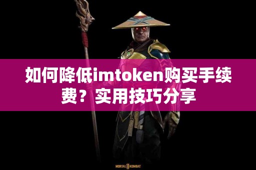 如何降低imtoken购买手续费？实用技巧分享