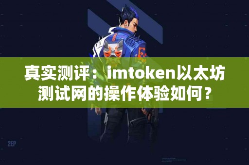 真实测评：imtoken以太坊测试网的操作体验如何？