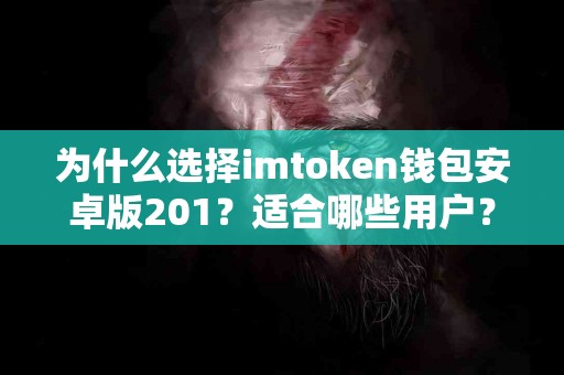为什么选择imtoken钱包安卓版201？适合哪些用户？