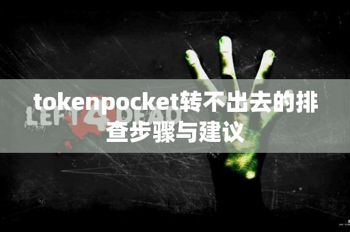 tokenpocket转不出去的排查步骤与建议