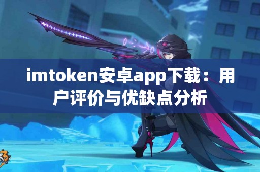 imtoken安卓app下载：用户评价与优缺点分析